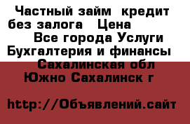 Частный займ, кредит без залога › Цена ­ 1 500 000 - Все города Услуги » Бухгалтерия и финансы   . Сахалинская обл.,Южно-Сахалинск г.